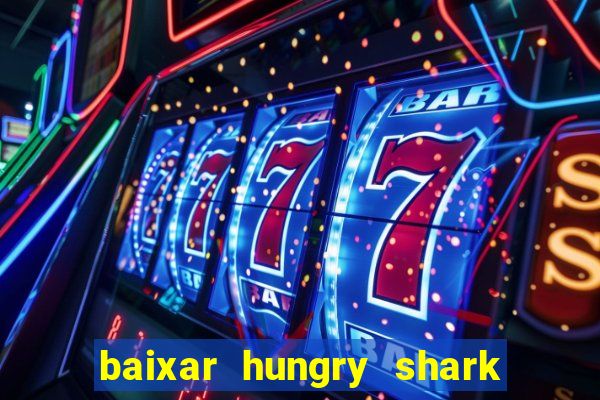 baixar hungry shark evolution dinheiro infinito